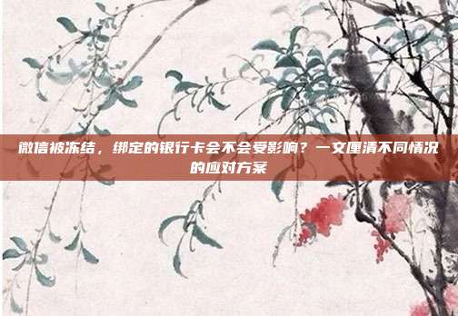 微信被冻结，绑定的银行卡会不会受影响？一文厘清不同情况的应对方案