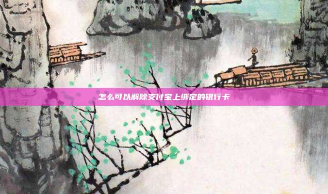 怎么可以解除支付宝上绑定的银行卡