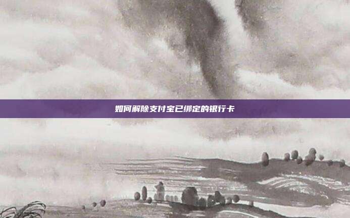 如何解除支付宝已绑定的银行卡
