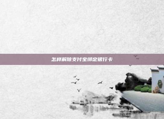 怎样解除支付宝绑定银行卡
