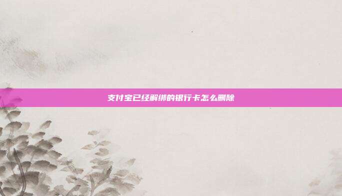 支付宝已经解绑的银行卡怎么删除