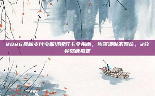 2026最新支付宝解绑银行卡全指南，步骤清晰不踩坑，3分钟就能搞定