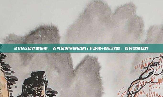 2026超详细指南，支付宝解除绑定银行卡步骤+避坑攻略，看完就能操作