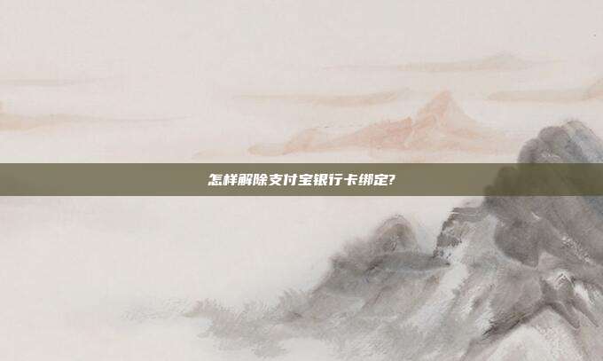 怎样解除支付宝银行卡绑定?