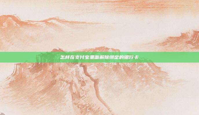 怎样在支付宝里面解除绑定的银行卡