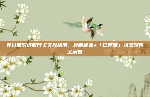 支付宝解绑银行卡实操指南，最新步骤+「已停用」状态疑问全解答