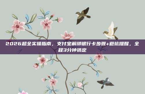 2026超全实操指南，支付宝解绑银行卡步骤+避坑提醒，全程3分钟搞定