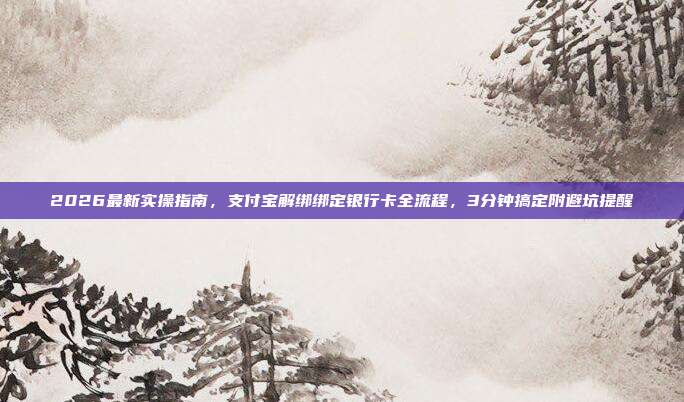 2026最新实操指南，支付宝解绑绑定银行卡全流程，3分钟搞定附避坑提醒