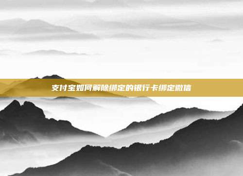 支付宝如何解除绑定的银行卡绑定微信