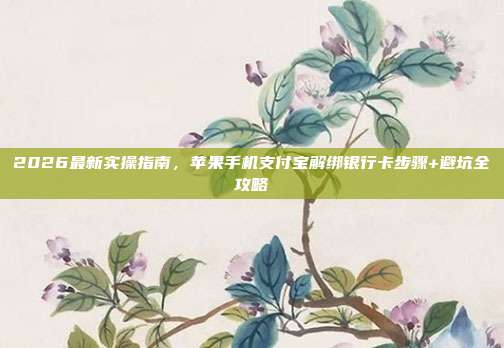 2026最新实操指南，苹果手机支付宝解绑银行卡步骤+避坑全攻略