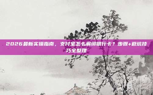 2026最新实操指南，支付宝怎么解绑银行卡？步骤+避坑技巧全整理