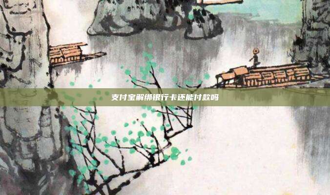 支付宝解绑银行卡还能付款吗