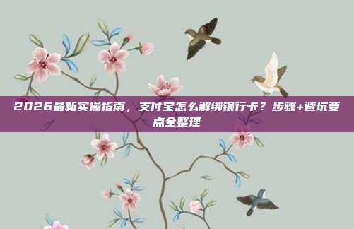 2026最新实操指南，支付宝怎么解绑银行卡？步骤+避坑要点全整理