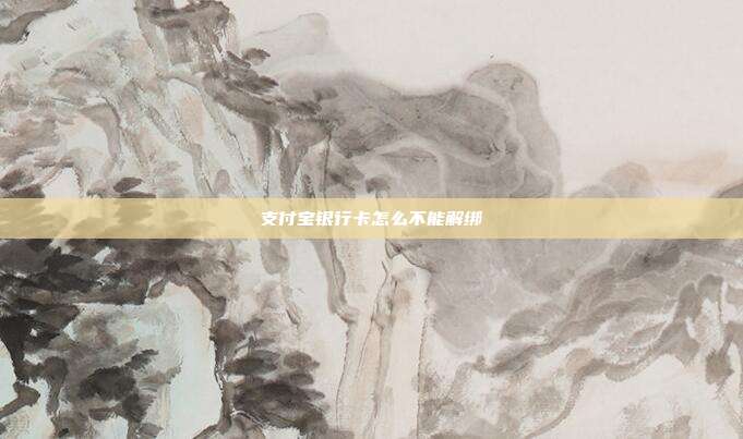 支付宝银行卡怎么不能解绑