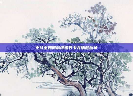 支付宝如何解绑银行卡并删除账单