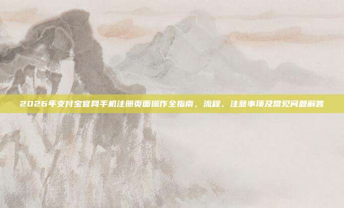 2026年支付宝官网手机注册页面操作全指南，流程、注意事项及常见问题解答