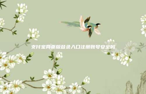 支付宝网页版登录入口注册账号安全吗