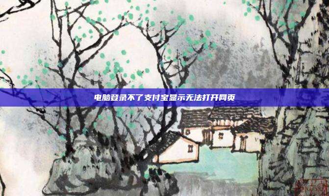 电脑登录不了支付宝显示无法打开网页