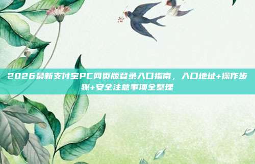 2026最新支付宝PC网页版登录入口指南，入口地址+操作步骤+安全注意事项全整理