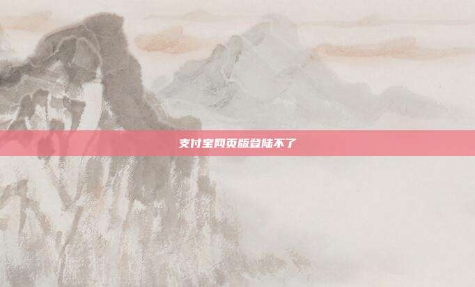 支付宝网页版登陆不了