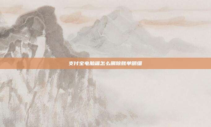支付宝电脑端怎么删除账单明细