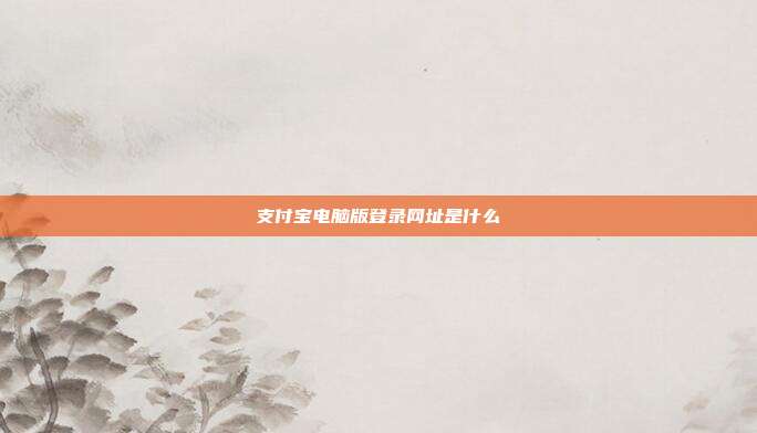 支付宝电脑版登录网址是什么