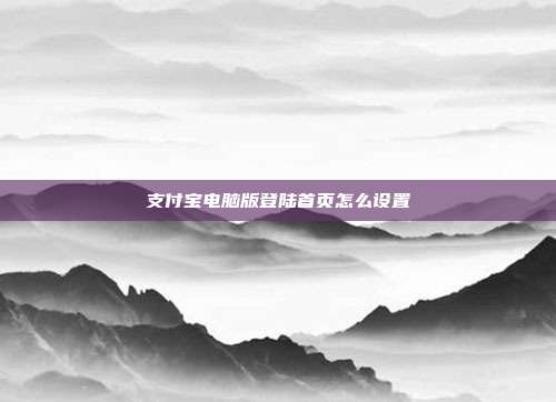 支付宝电脑版登陆首页怎么设置