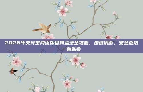 2026年支付宝网页版官网登录全攻略，步骤清晰、安全避坑一看就会