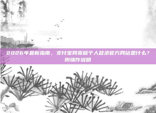 2026年最新指南，支付宝网页版个人登录官方网站是什么？附操作说明