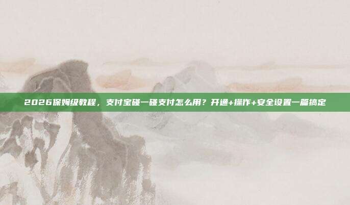 2026保姆级教程,支付宝碰一碰支付怎么用?开通+操作+安全设置一篇搞定