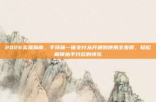 2026实操指南,手环碰一碰支付从开通到使用全步骤,轻松解锁抬手付款的快乐