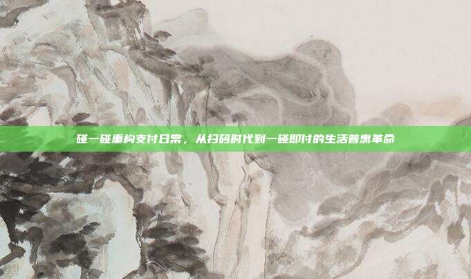 碰一碰重构支付日常,从扫码时代到一碰即付的生活普惠革命