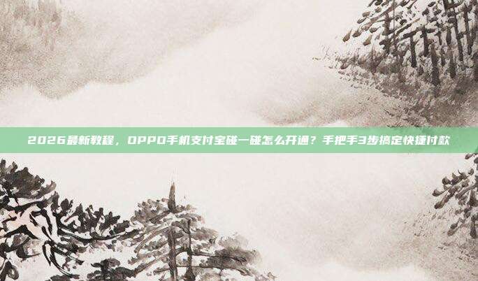 2026最新教程,OPPO手机支付宝碰一碰怎么开通?手把手3步搞定快捷付款