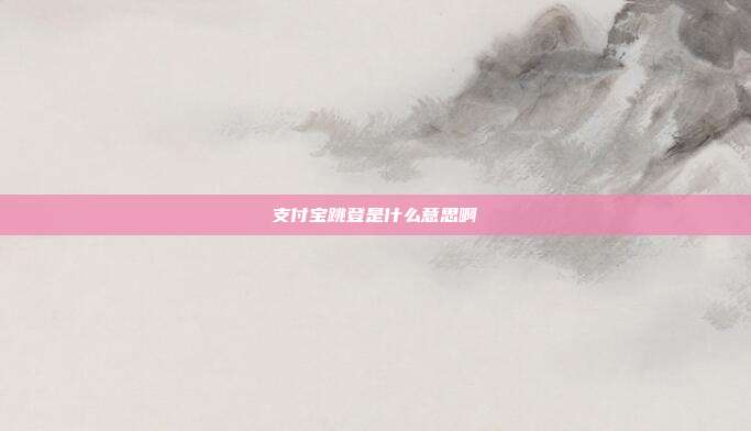 支付宝跳登是什么意思啊