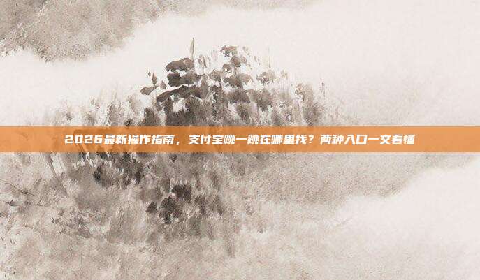 2026最新操作指南，支付宝跳一跳在哪里找？两种入口一文看懂