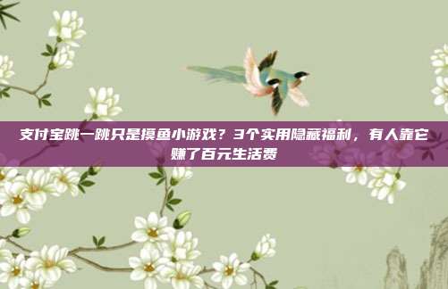 支付宝跳一跳只是摸鱼小游戏?3个实用隐藏福利,有人靠它赚了百元生活费