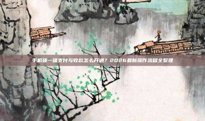 手机碰一碰支付与收款怎么开通？2026最新操作流程全整理