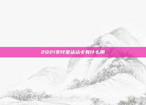 2021支付宝沾沾卡有什么用