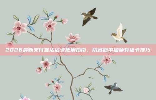 2026最新支付宝沾沾卡使用指南,附高概率抽稀有福卡技巧