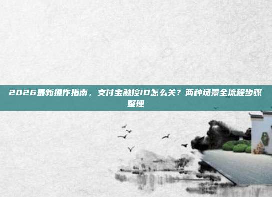 2026最新操作指南,支付宝触控ID怎么关?两种场景全流程步骤整理