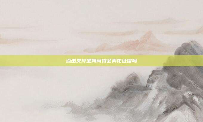 点击支付宝网商贷会弄花征信吗