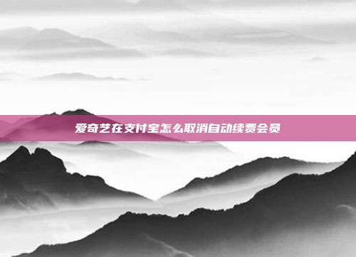 爱奇艺在支付宝怎么取消自动续费会员