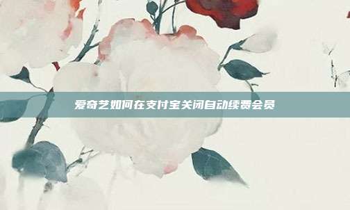 爱奇艺如何在支付宝关闭自动续费会员