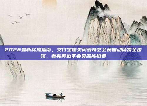 2026最新实操指南,支付宝端关闭爱奇艺会员自动续费全步骤,看完再也不会莫名被扣费
