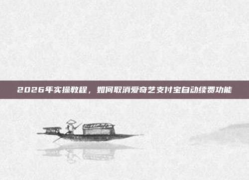 2026年实操教程,如何取消爱奇艺支付宝自动续费功能