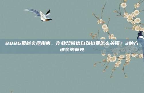 2026最新实操指南，作业帮微信自动扣费怎么关闭？3种方法亲测有效