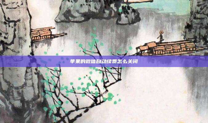 苹果的微信自动续费怎么关闭