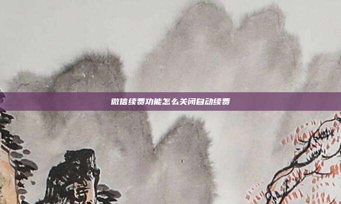 微信续费功能怎么关闭自动续费