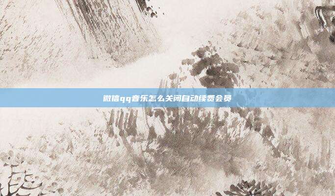 微信qq音乐怎么关闭自动续费会员