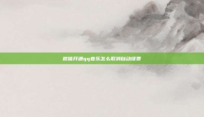 微信开通qq音乐怎么取消自动续费